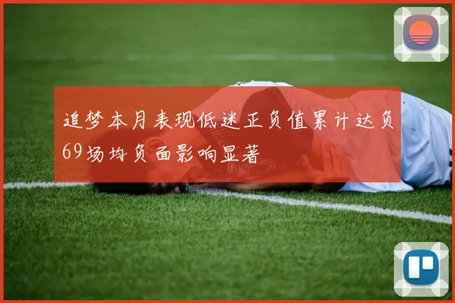 追梦本月表现低迷正负值累计达负69场均负面影响显著