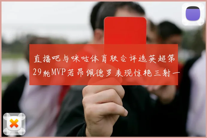 直播吧与咪咕体育联合评选英超第29轮MVP若昂佩德罗表现惊艳三射一传助球队获胜