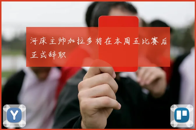 河床主帅加拉多将在本周五比赛后正式辞职