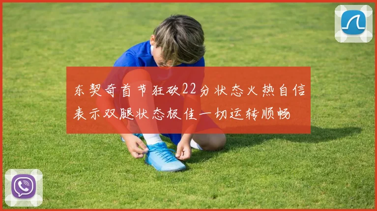 东契奇首节狂砍22分状态火热自信表示双腿状态极佳一切运转顺畅