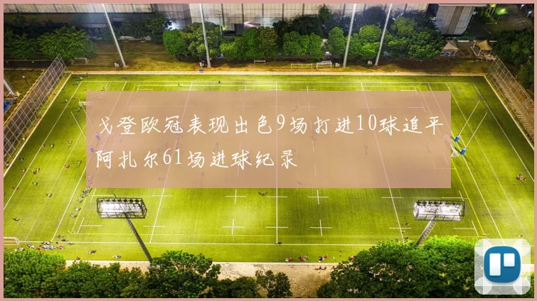戈登欧冠表现出色9场打进10球追平阿扎尔61场进球纪录