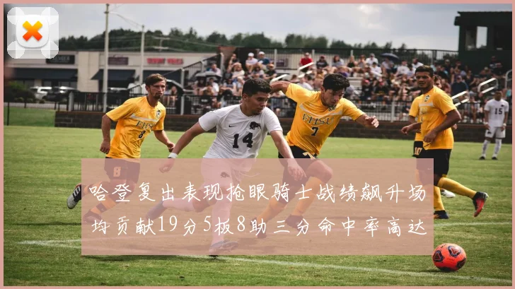 哈登复出表现抢眼骑士战绩飙升场均贡献19分5板8助三分命中率高达50