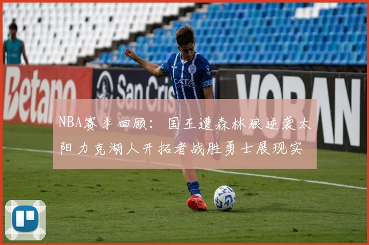 NBA赛季回顾：国王遭森林狼逆袭太阳力克湖人开拓者战胜勇士展现实力