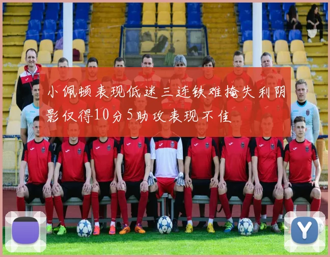 小佩顿表现低迷三连铁难掩失利阴影仅得10分5助攻表现不佳
