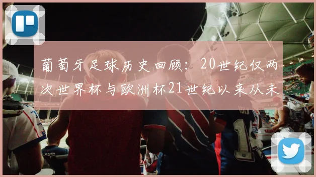 葡萄牙足球历史回顾：20世纪仅两次世界杯与欧洲杯21世纪以来从未缺席大赛