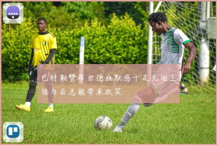 巴特勒赞希尔德幽默感十足无论上场与否总能带来欢笑