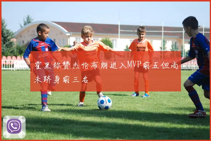 霍里称赞杰伦布朗进入MVP前五但尚未跻身前三名