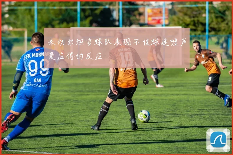 米切尔坦言球队表现不佳球迷嘘声是应得的反应