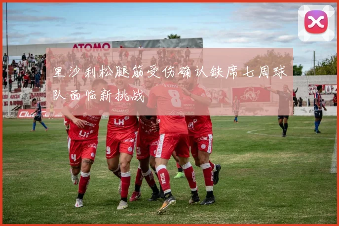 里沙利松腿筋受伤确认缺席七周球队面临新挑战
