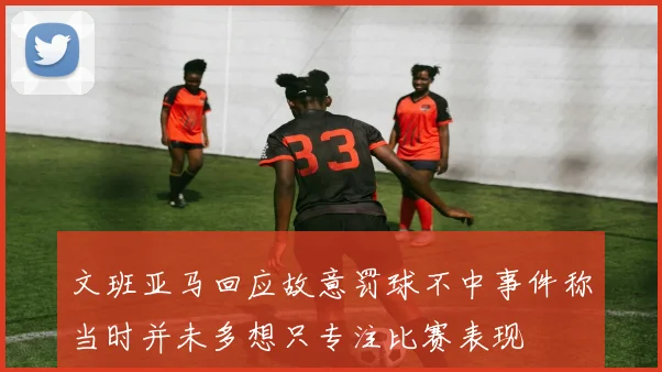 文班亚马回应故意罚球不中事件称当时并未多想只专注比赛表现