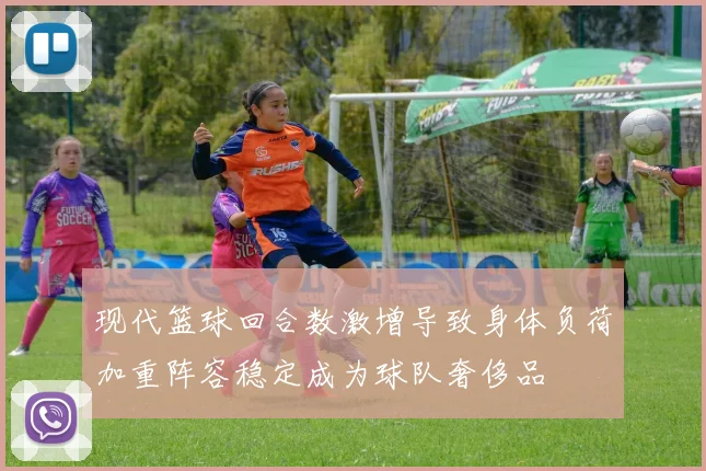 现代篮球回合数激增导致身体负荷加重阵容稳定成为球队奢侈品