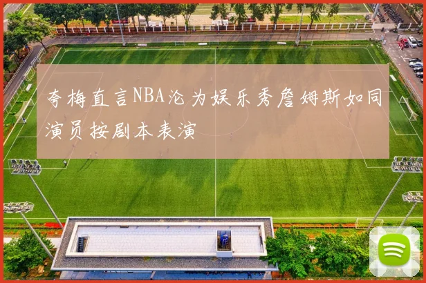 夸梅直言NBA沦为娱乐秀詹姆斯如同演员按剧本表演
