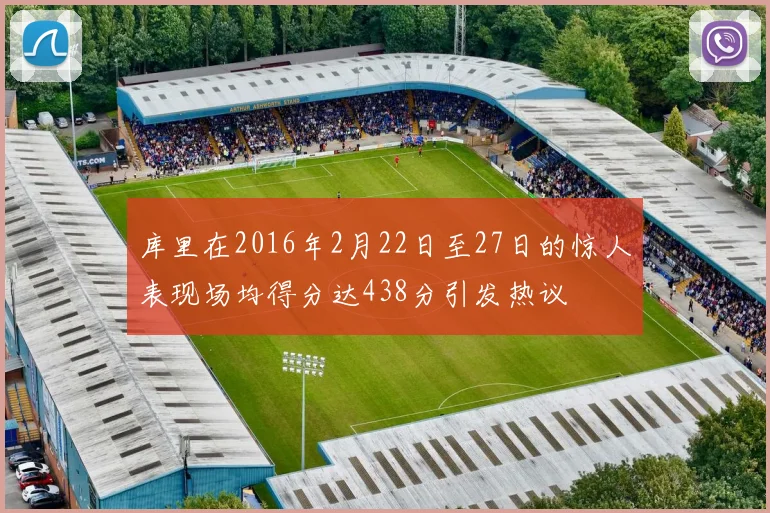 库里在2016年2月22日至27日的惊人表现场均得分达438分引发热议