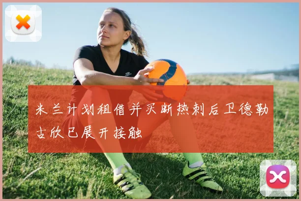 米兰计划租借并买断热刺后卫德勒古欣已展开接触
