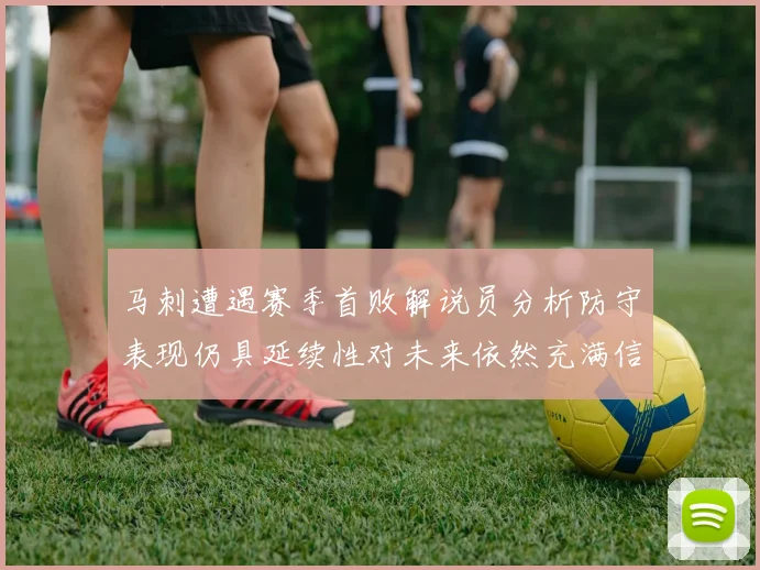 马刺遭遇赛季首败解说员分析防守表现仍具延续性对未来依然充满信心